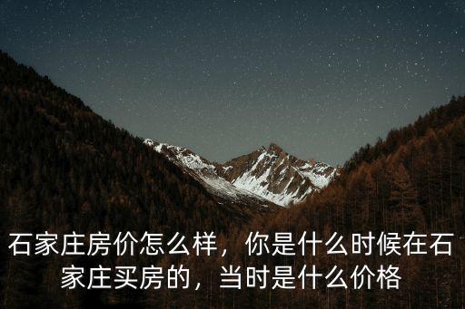 石家莊房價怎么樣，你是什么時候在石家莊買房的，當時是什么價格