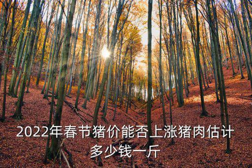 2022年春節豬價能否上漲豬肉估計多少錢一斤