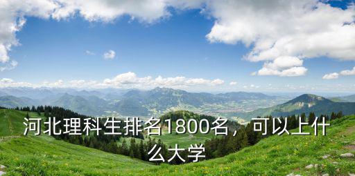 河北理科生排名1800名，可以上什么大學(xué)