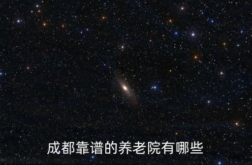四川哪里有養老院,成都靠譜的養老院有哪些