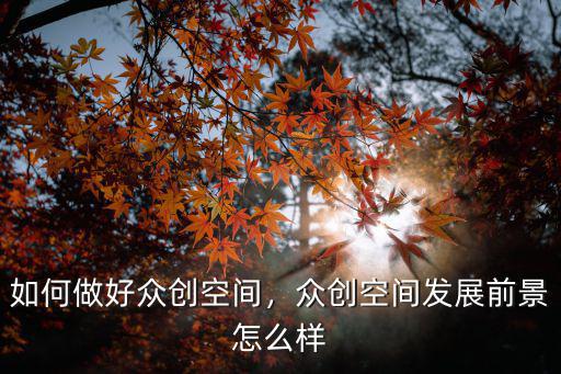 黃石眾創(chuàng)空間怎么乘車,如何做好眾創(chuàng)空間