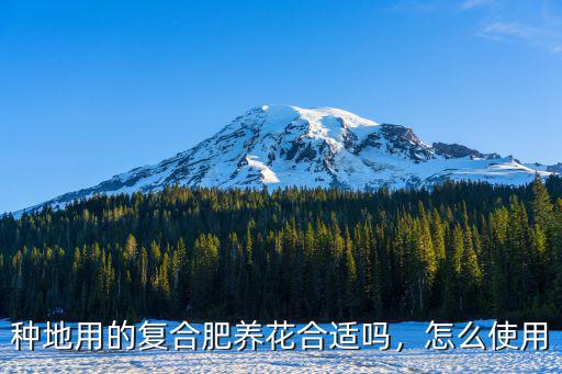 種地用的復合肥養花合適嗎，怎么使用