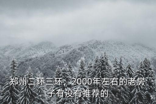 鄭州二環三環，2000年左右的老房子有沒有推薦的