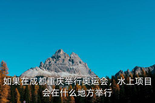成都建博會(huì)在哪里舉行,如果在成都重慶舉行奧運(yùn)會(huì)