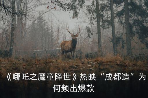 《哪吒之魔童降世》熱映“成都造”為何頻出爆款