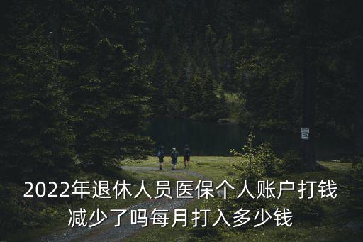 2022年退休人員醫保個人賬戶打錢減少了嗎每月打入多少錢