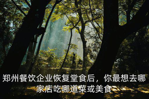鄭州餐飲企業恢復堂食后，你最想去哪家店吃哪道菜或美食