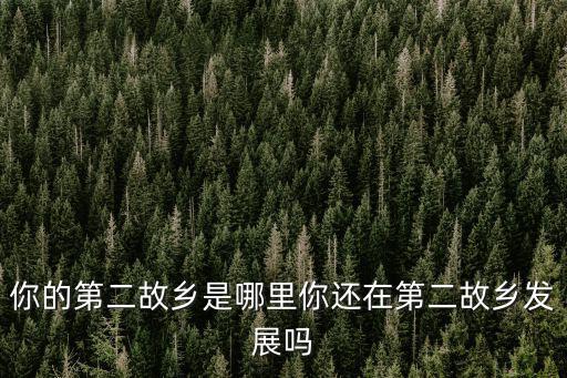 你的第二故鄉是哪里你還在第二故鄉發展嗎