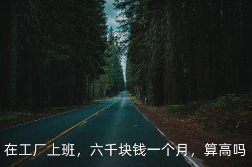 黃山市工廠上班多少錢一個月,六千塊錢一個月
