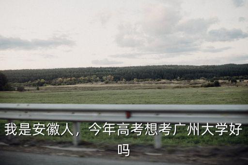 我是安徽人，今年高考想考廣州大學好嗎