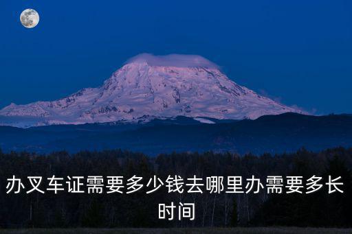 辦叉車證需要多少錢去哪里辦需要多長時間