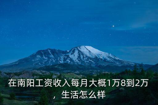 在南陽(yáng)工資收入每月大概1萬(wàn)8到2萬(wàn)，生活怎么樣