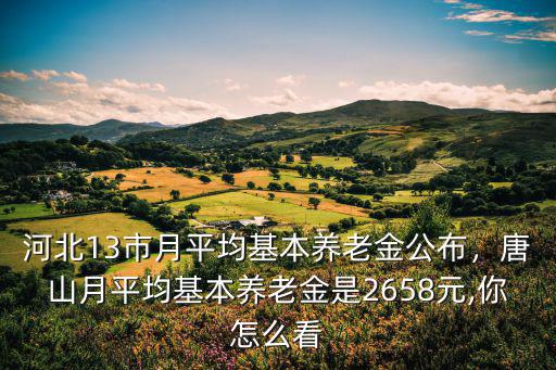 唐山市退休金平均是多少,老人退休工資平均水平是多少