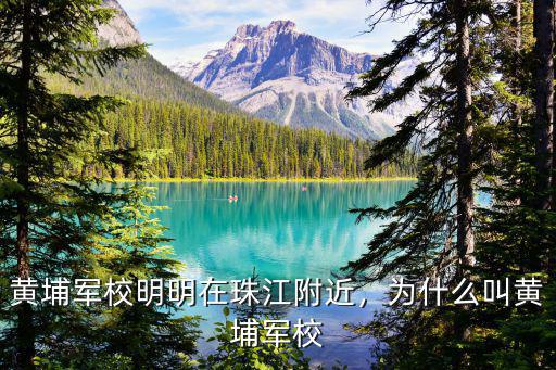 黃埔軍校成都校區在哪里,黃埔軍校明明在珠江附近