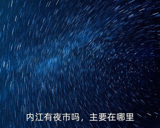 內江有夜市嗎，主要在哪里