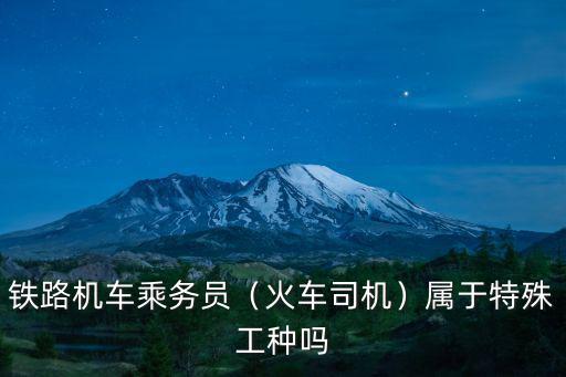 武漢鐵路機車司機崗位怎么樣,鐵路機車乘務員