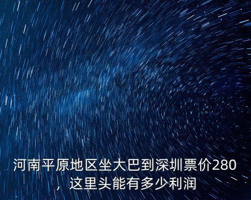 河南平原地區(qū)坐大巴到深圳票價280，這里頭能有多少利潤