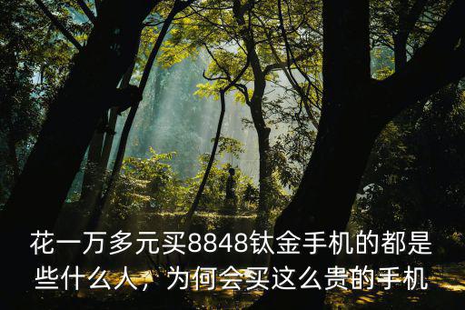 花一萬多元買8848鈦金手機的都是些什么人，為何會買這么貴的手機