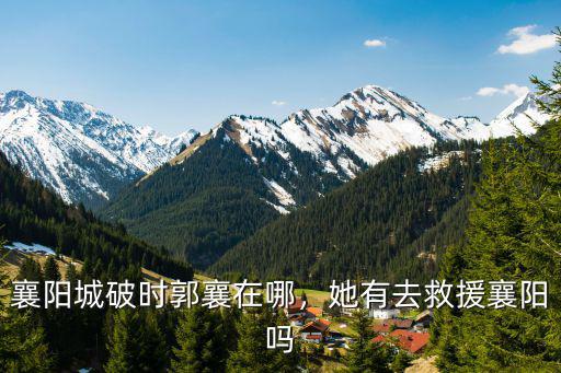襄陽城怎么破,襄陽城破時郭襄在哪