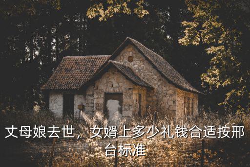 丈母娘去世，女婿上多少禮錢合適按邢臺標準