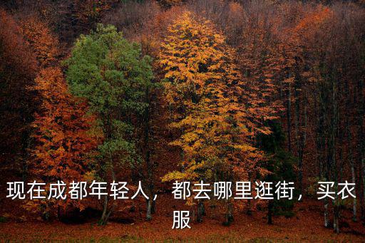 現在成都年輕人，都去哪里逛街，買衣服