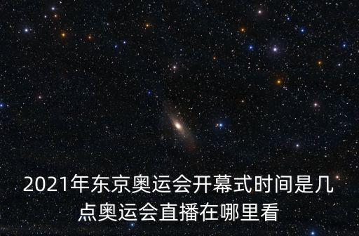 2021年東京奧運會開幕式時間是幾點奧運會直播在哪里看