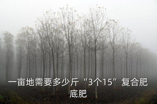 一畝地需要多少斤“3個15”復合肥底肥