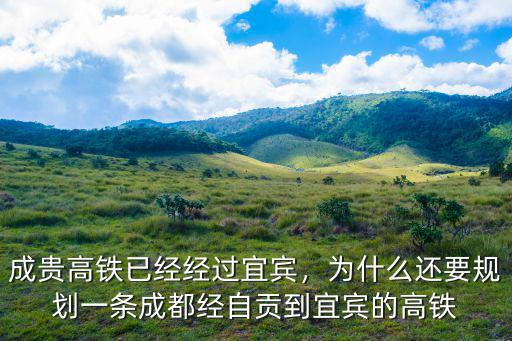 成貴高鐵已經經過宜賓，為什么還要規劃一條成都經自貢到宜賓的高鐵
