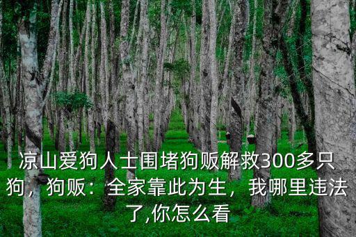 涼山愛狗人士圍堵狗販解救300多只狗，狗販：全家靠此為生，我哪里違法了,你怎么看