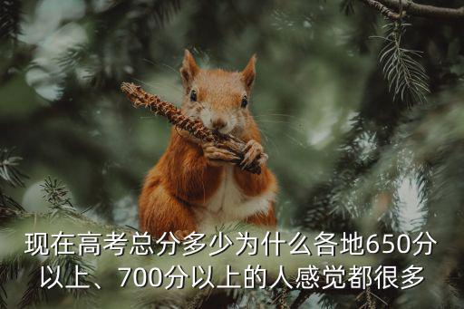 現(xiàn)在高考總分多少為什么各地650分以上、700分以上的人感覺(jué)都很多