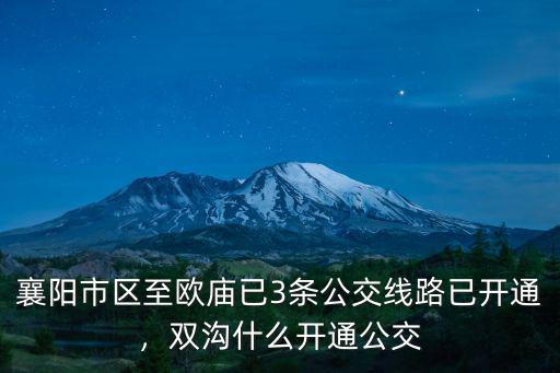 襄陽市區至歐廟已3條公交線路已開通，雙溝什么開通公交