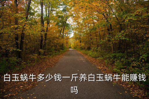 合肥市場蝸牛多少錢一斤,白玉蝸牛多少錢一斤