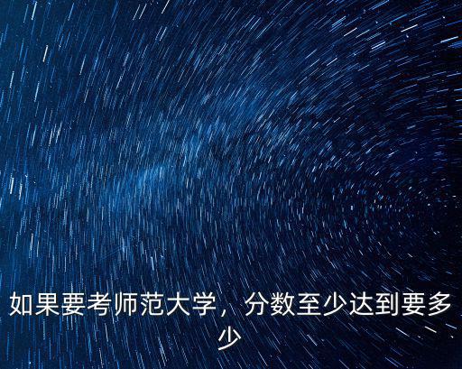 師范大學報考條件要多少分石家莊,分數(shù)至少達到要多少