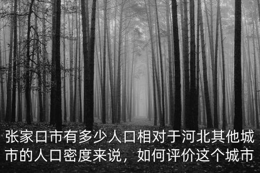 張家口市有多少人口相對(duì)于河北其他城市的人口密度來(lái)說(shuō)，如何評(píng)價(jià)這個(gè)城市