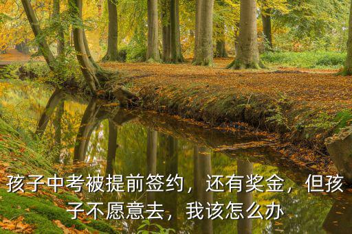 孩子中考被提前簽約，還有獎金，但孩子不愿意去，我該怎么辦