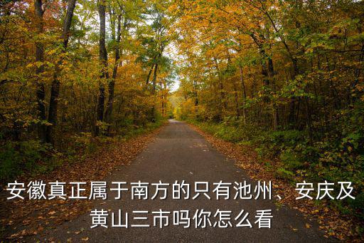 安徽真正屬于南方的只有池州、安慶及黃山三市嗎你怎么看