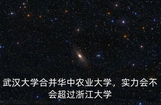 華中農業大學怎么上武漢大學,武漢大學合并華中農業大學