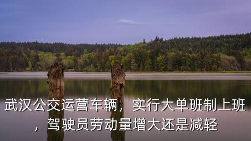 武漢公交運營車輛，實行大單班制上班，駕駛員勞動量增大還是減輕