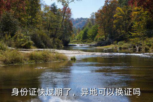 成都外地人身份證到期換證在哪里辦理嗎,異地可以換證嗎