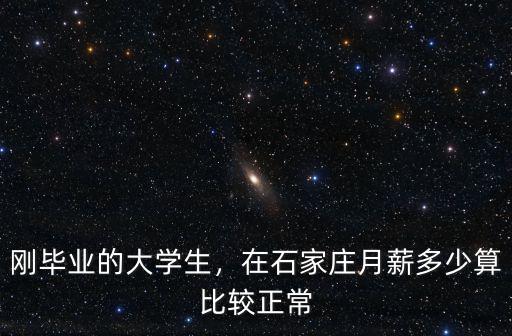 剛畢業的大學生，在石家莊月薪多少算比較正常