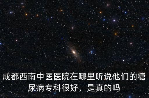 成都西南中醫醫院在哪里聽說他們的糖尿病專科很好，是真的嗎
