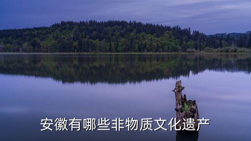 合肥中國非物質文化遺產多少錢,安徽有哪些非物質文化遺產