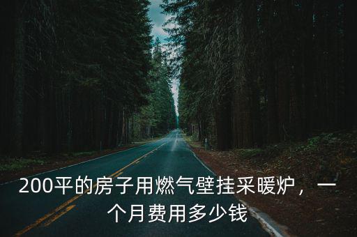 200平的房子用燃?xì)獗趻觳膳癄t，一個(gè)月費(fèi)用多少錢