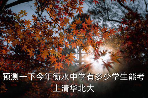 預(yù)測一下今年衡水中學(xué)有多少學(xué)生能考上清華北大