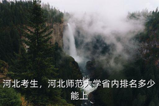 河北考生，河北師范大學省內排名多少能上