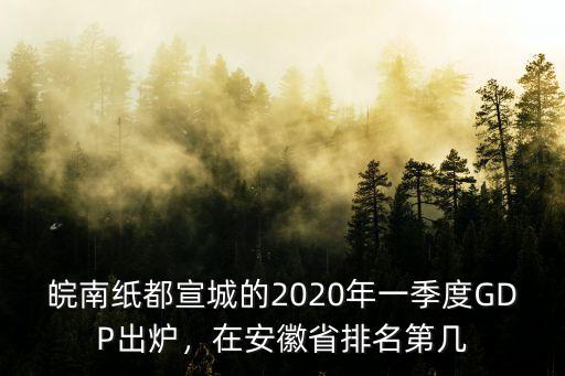 皖南紙都宣城的2020年一季度GDP出爐，在安徽省排名第幾