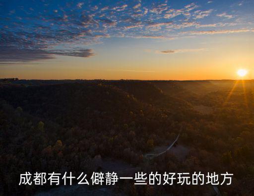 成都哪里比較安靜的地方,適合情侶去散步的地方