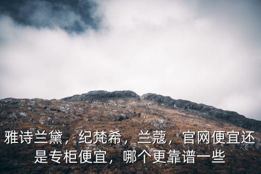 雅詩蘭黛，紀(jì)梵希，蘭蔻，官網(wǎng)便宜還是專柜便宜，哪個(gè)更靠譜一些