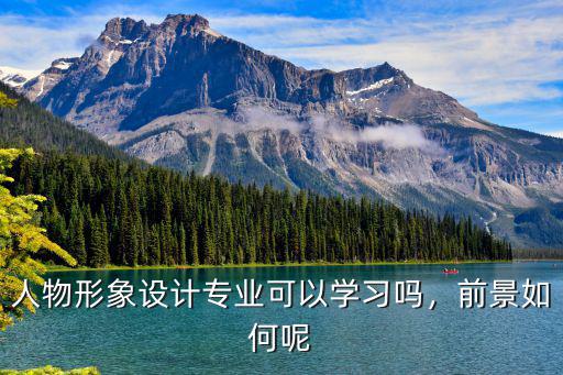 荊州人物形象設計專業怎么樣,人物形象設計專業怎么樣