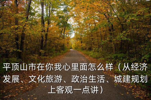 平頂山市在你我心里面怎么樣（從經濟發展、文化旅游、政治生活、城建規劃上客觀一點講）